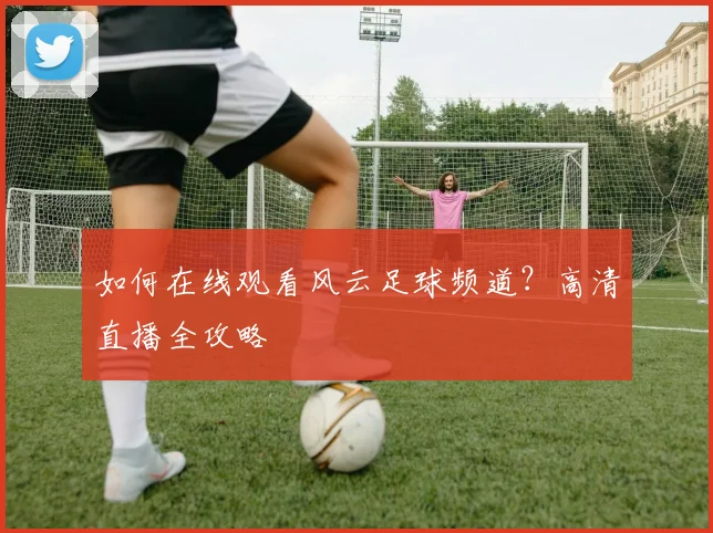 如何在线观看风云足球频道？高清直播全攻略