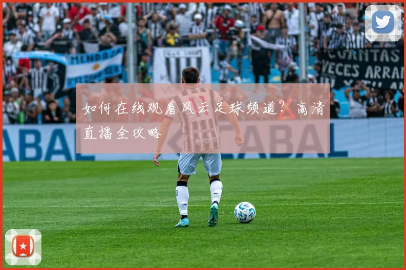 如何在线观看风云足球频道？高清直播全攻略