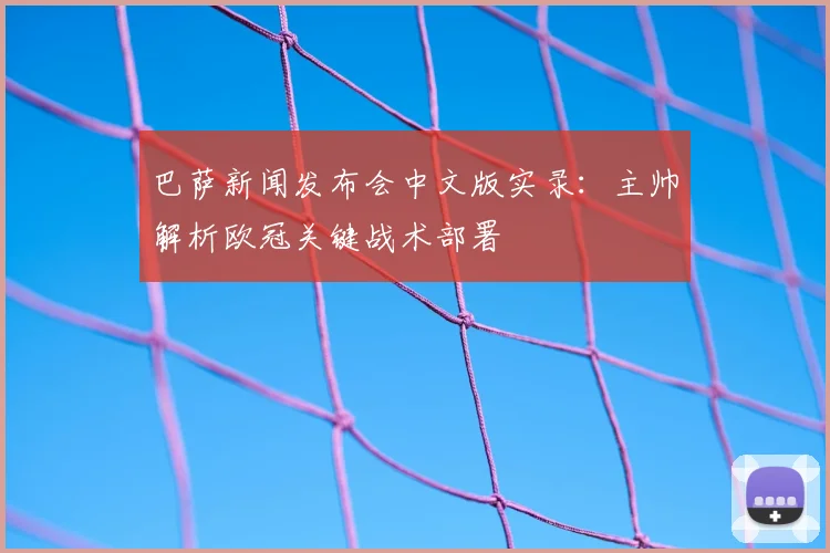 巴萨新闻发布会中文版实录:主帅解析欧冠关键战术部署