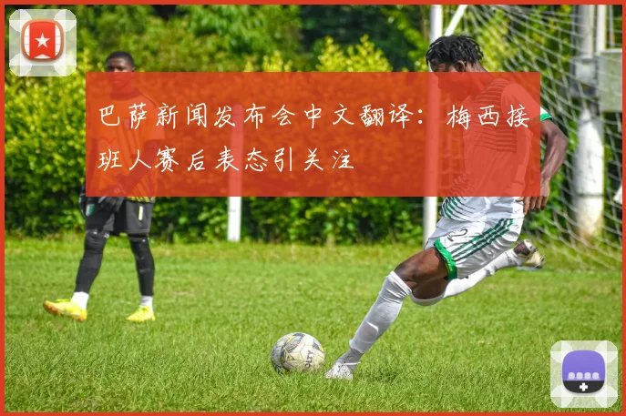 巴萨新闻发布会中文翻译：梅西接班人赛后表态引关注