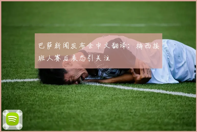 巴萨新闻发布会中文翻译：梅西接班人赛后表态引关注